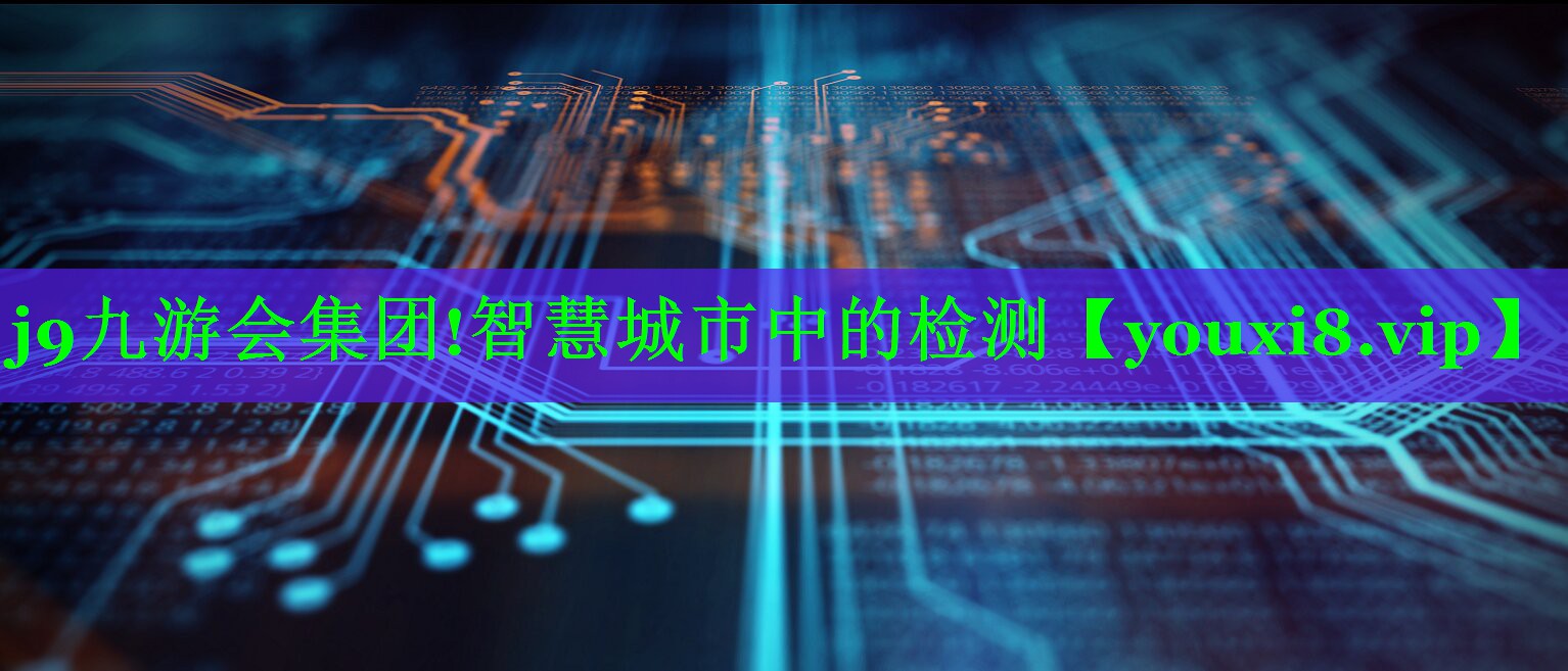 j9九游会集团!智慧城市中的检测