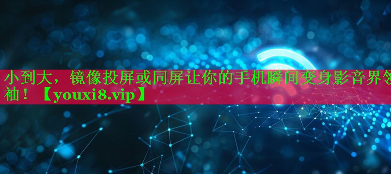 小到大，镜像投屏或同屏让你的手机瞬间变身影音界领袖！