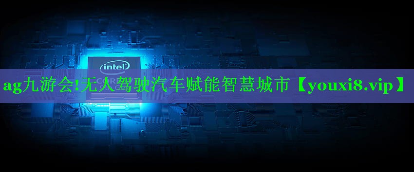 ag九游会!无人驾驶汽车赋能智慧城市
