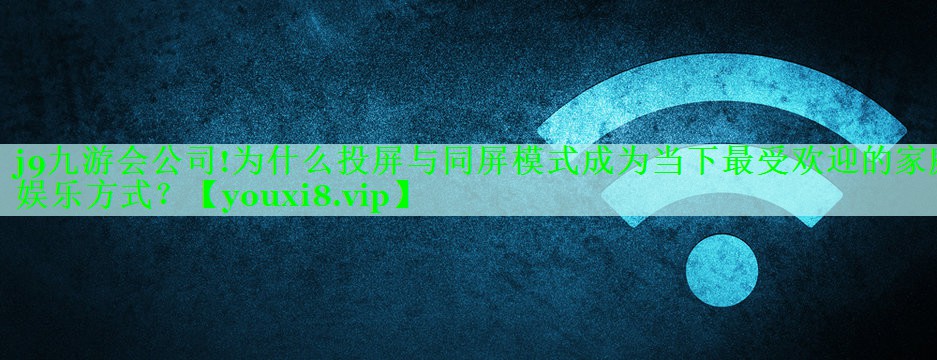 为什么投屏与同屏模式成为当下最受欢迎的家庭娱乐方式？