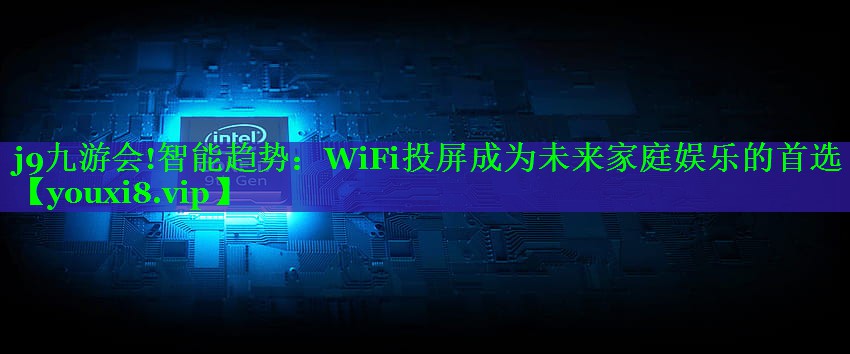 智能趋势：WiFi投屏成为未来家庭娱乐的首选