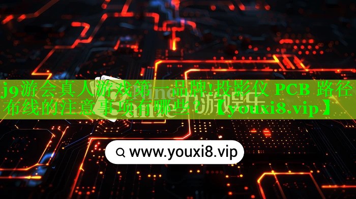 投影仪 PCB 路径布线的注意事项有哪些？