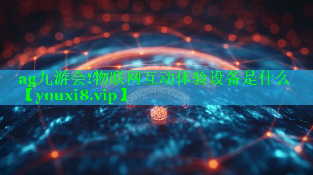 物联网互动体验设备是什么 物联网互动体验设备是什么