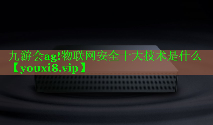 物联网安全十大技术是什么 物联网安全十大技术是什么