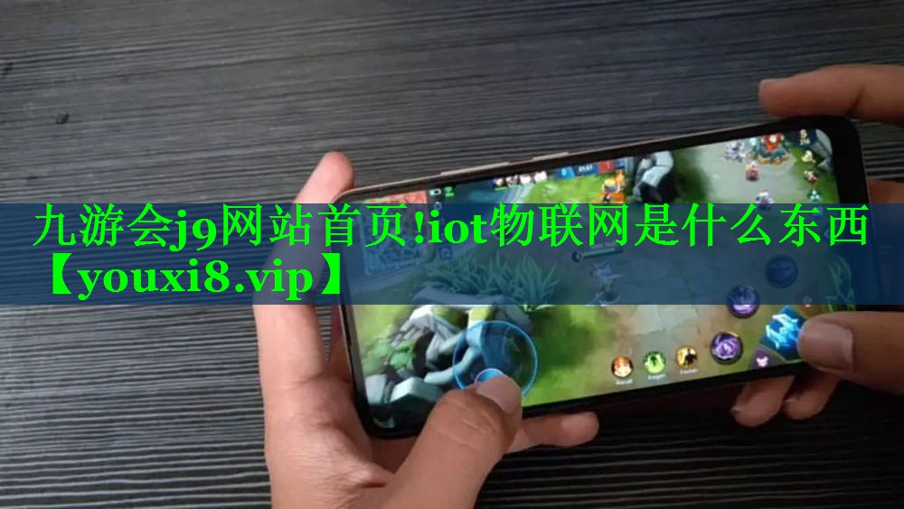 九游会j9网站首页!iot物联网是什么东西