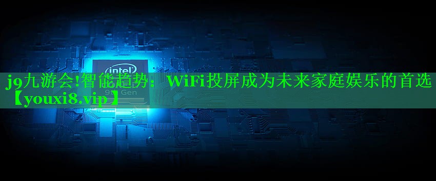 j9九游会!智能趋势：WiFi投屏成为未来家庭娱乐的首选