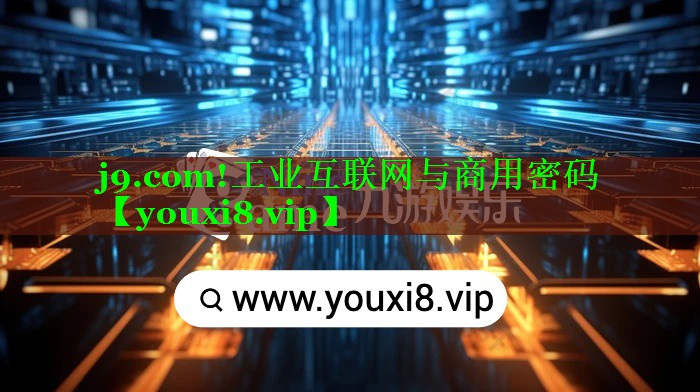 j9.com!工业互联网与商用密码