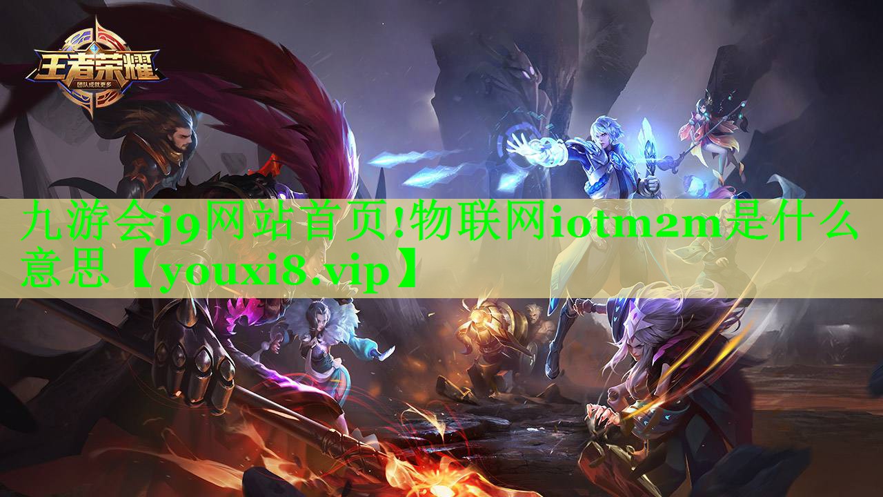 九游会j9网站首页!物联网iotm2m是什么意思