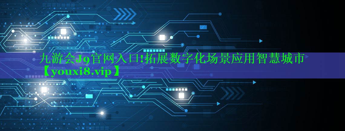 九游会J9官网入口!拓展数字化场景应用智慧城市