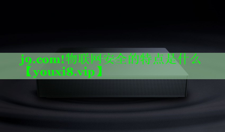 j9.com!物联网安全的特点是什么