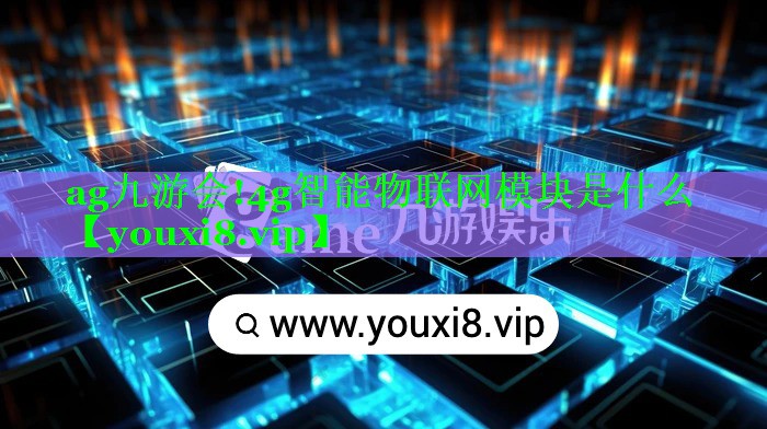 ag九游会!4g智能物联网模块是什么