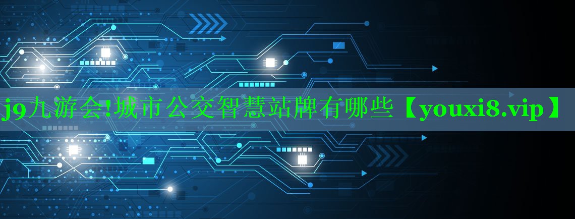 j9九游会!城市公交智慧站牌有哪些