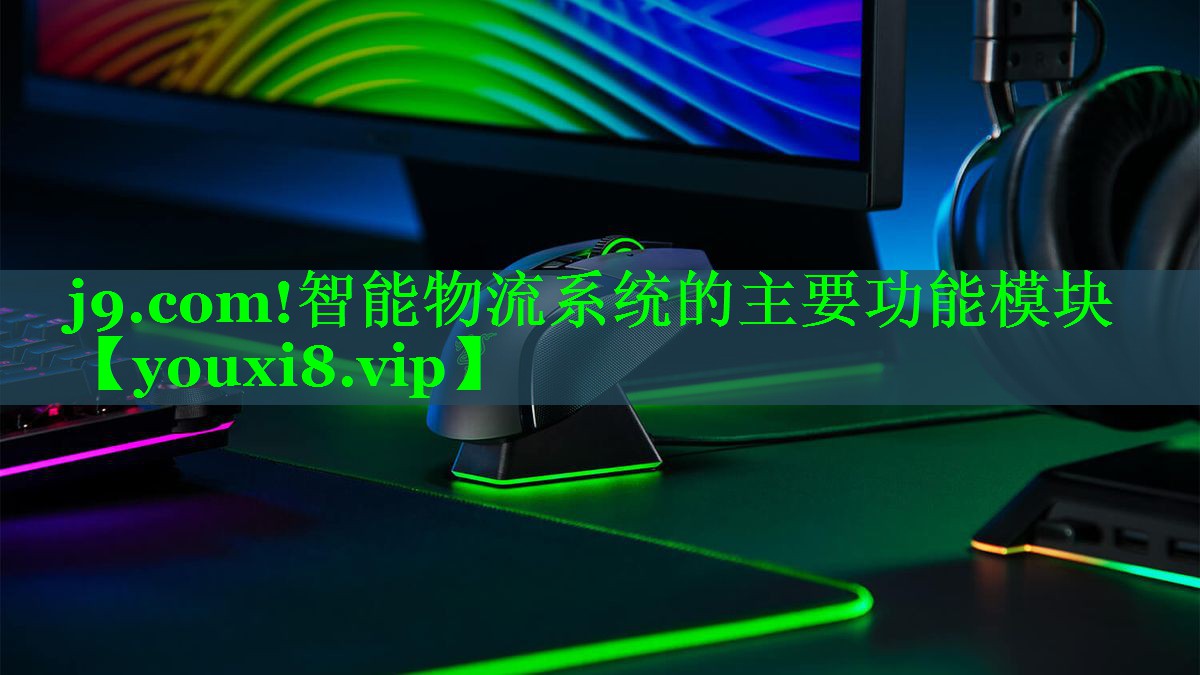 j9.com!智能物流系统的主要功能模块