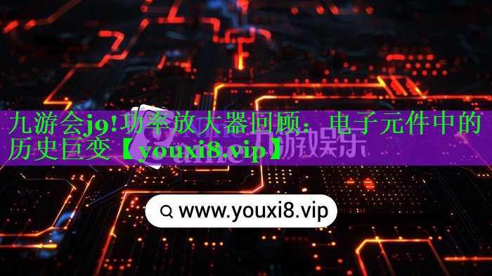 功率放大器回顾：电子元件中的历史巨变